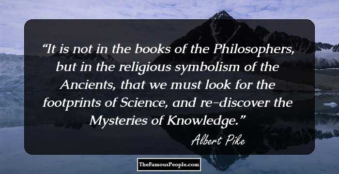 It is not in the books of the Philosophers, but in the religious symbolism of the Ancients, that we must look for the footprints of Science, and re-discover the Mysteries of Knowledge.