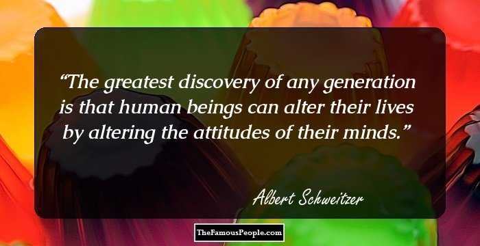 The greatest discovery of any generation is that human beings can alter their lives by altering the attitudes of their minds.