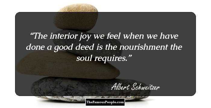 The interior joy we feel when we have done a good deed is the nourishment the soul requires.