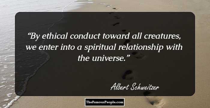 By ethical conduct toward all creatures, we enter into a spiritual relationship with the universe.