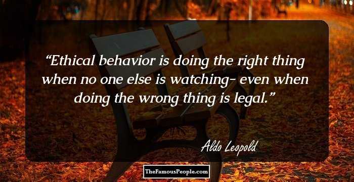 Ethical behavior is doing the right thing when no one else is watching- even when doing the wrong thing is legal.