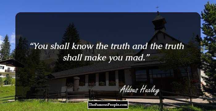 You shall know the truth and the truth shall make you mad.