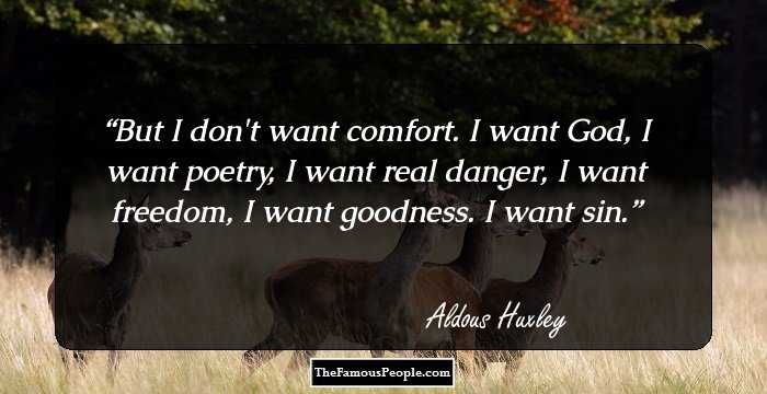 But I don't want comfort. I want God, I want poetry, I want real danger, I want freedom, I want goodness. I want sin.