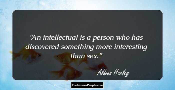 An intellectual is a person who has discovered something more interesting than sex.