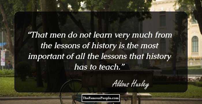 That men do not learn very much from the lessons of history is the most important of all the lessons that history has to teach.
