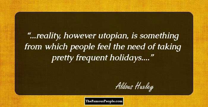 ...reality, however utopian, is something from which people feel the need of taking pretty frequent holidays....