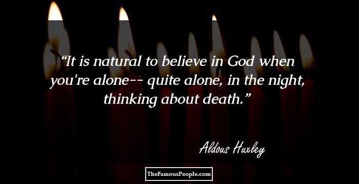 It is natural to believe in God when you're alone-- quite alone, in the night, thinking about death.