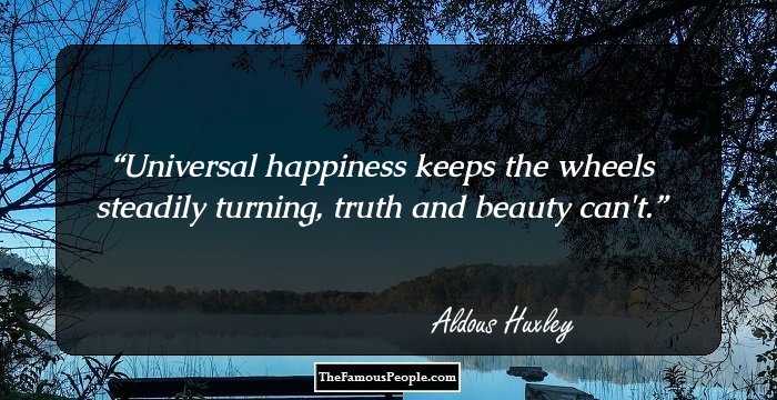 Universal happiness keeps the wheels steadily turning, truth and beauty can't.