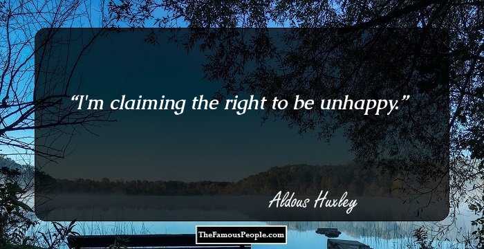 I'm claiming the right to be unhappy.