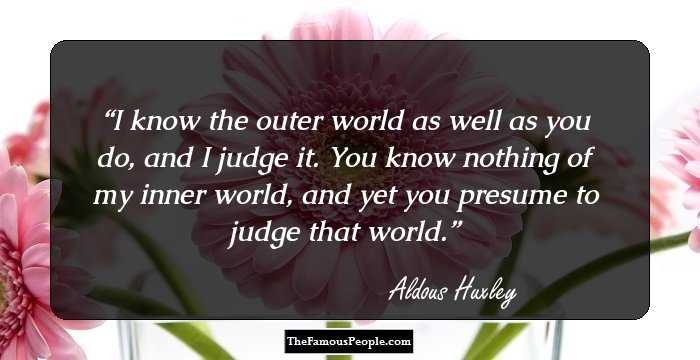 I know the outer world as well as you do, and I judge it. You know nothing of my inner world, and yet you presume to judge that world.
