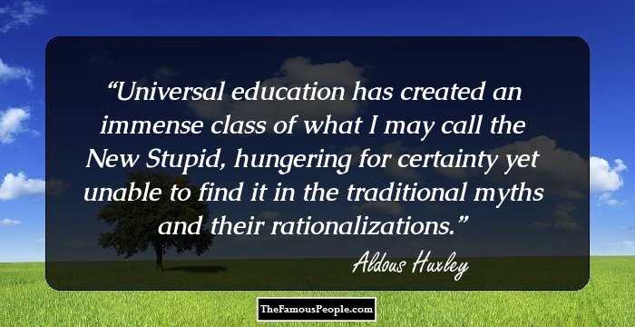 Universal education has created an immense class of what I may call the New Stupid, hungering for certainty yet unable to find it in the traditional myths and their rationalizations.