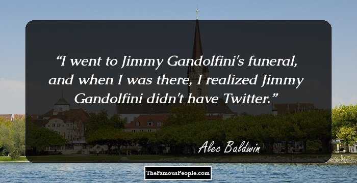 I went to Jimmy Gandolfini's funeral, and when I was there, I realized Jimmy Gandolfini didn't have Twitter.