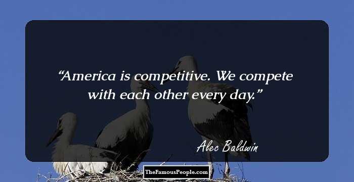 America is competitive. We compete with each other every day.