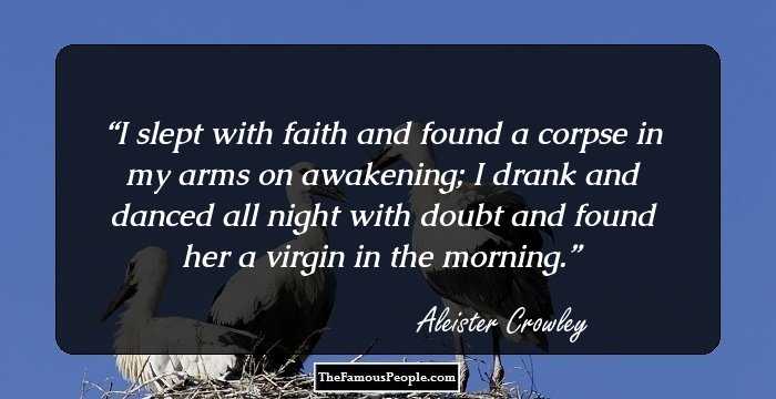I slept with faith and found a corpse in my arms on awakening; I drank and danced all night with doubt and found her a virgin in the morning.