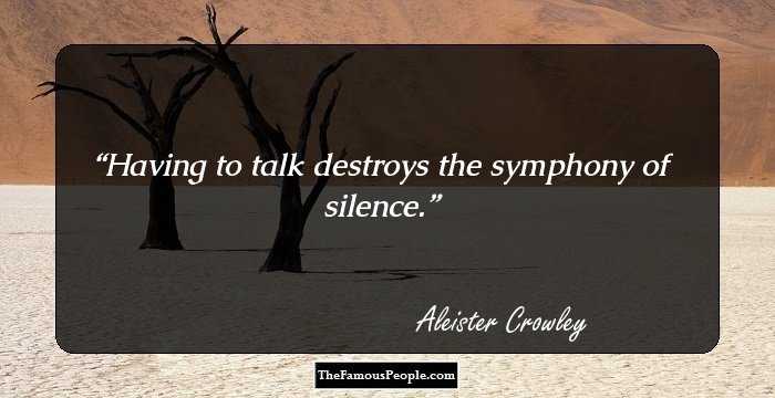 Having to talk destroys the symphony of silence.