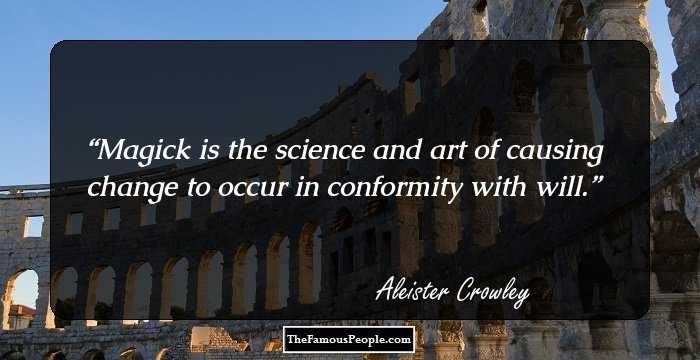 Magick is the science and art of causing change to occur in conformity with will.