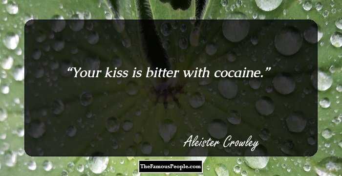 Your kiss is bitter with cocaine.