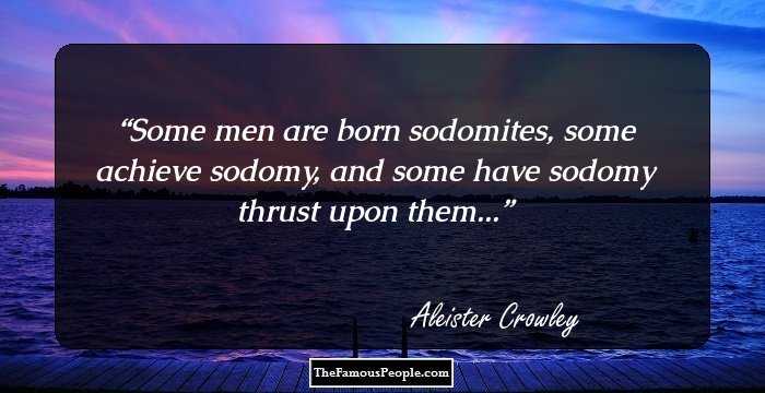 Some men are born sodomites, some achieve sodomy, and some have sodomy thrust upon them...