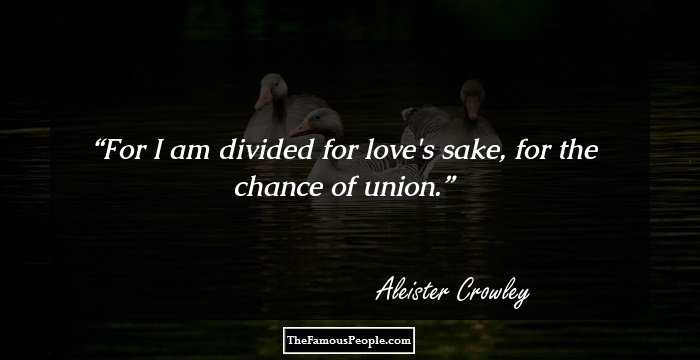 For I am divided for love's sake, for the chance of union.