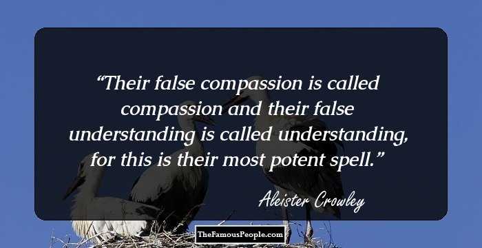 Their false compassion is called compassion and their false understanding is called understanding, for this is their most potent spell.