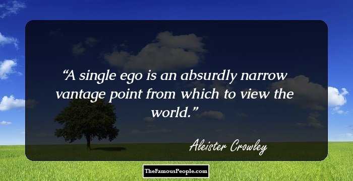 A single ego is an absurdly narrow vantage point from which to view the world.