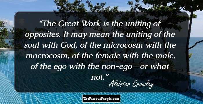 The Great Work is the uniting of opposites. It may mean the uniting of
the soul with God, of the microcosm with the macrocosm, of the female
with the male, of the ego with the non-ego—or what not.