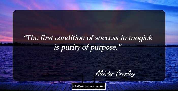 The first condition of success in magick is purity of purpose.