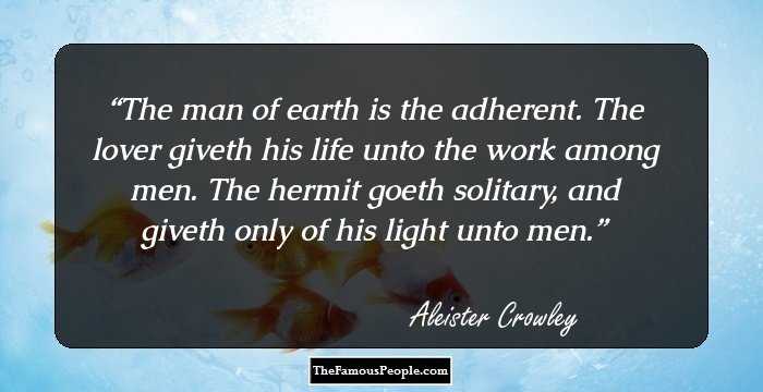 The man of earth is the adherent. The lover giveth his life unto the work among men. The hermit goeth solitary, and giveth only of his light unto men.