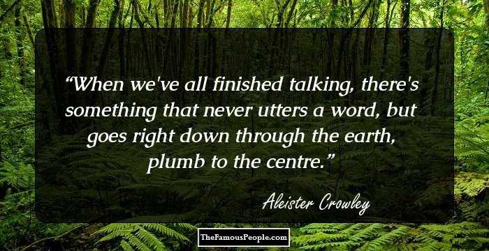When we've all finished talking, there's something that never utters a word, but goes right down through the earth, plumb to the centre.