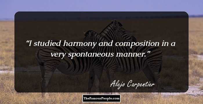 I studied harmony and composition in a very spontaneous manner.