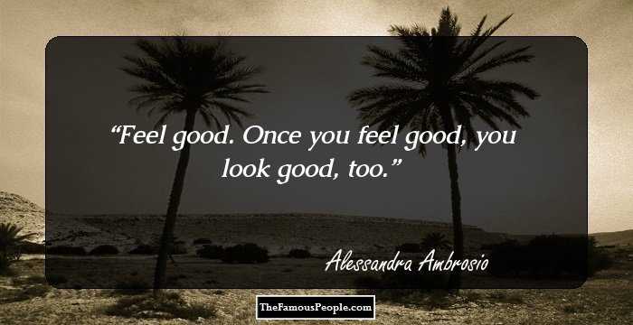 Feel good. Once you feel good, you look good, too.