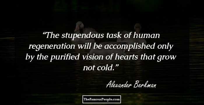 The stupendous task of human regeneration will be accomplished only by the purified vision of hearts that grow not cold.