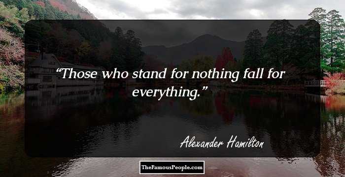 Those who stand for nothing fall for everything.