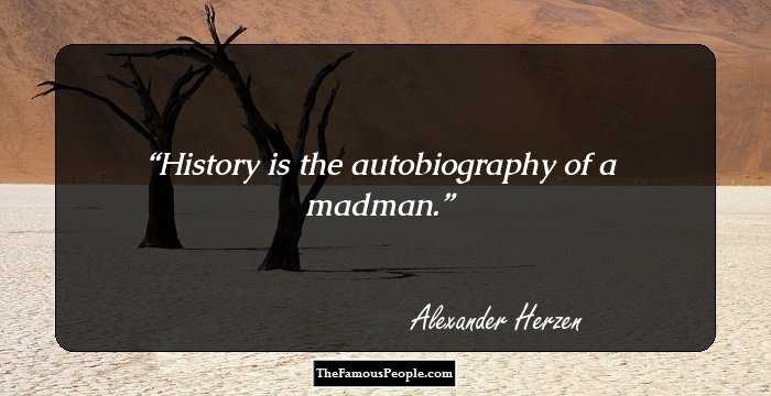 History is the autobiography of a madman.