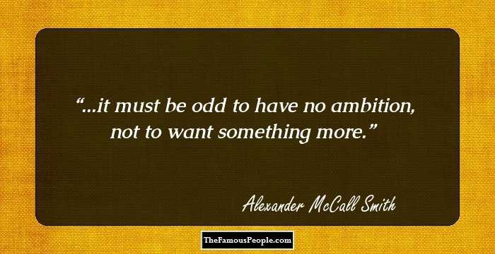 ...it must be odd to have no ambition, not to want something more.