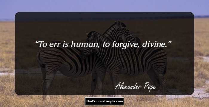 To err is human, to forgive, divine.