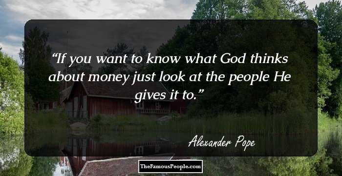 If you want to know what God thinks about money just look at the people He gives it to.