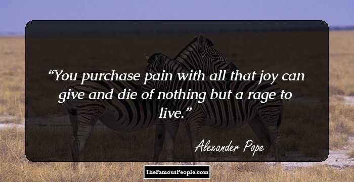 You purchase pain with all that joy can give and die of nothing but a rage to live.