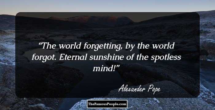 The world forgetting, by the world forgot.
Eternal sunshine of the spotless mind!