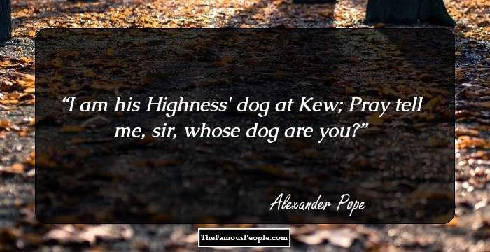 I am his Highness' dog at Kew;
Pray tell me, sir, whose dog are you?