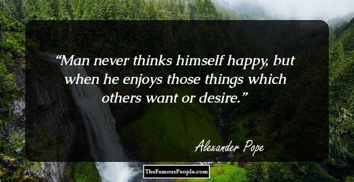 Man never thinks himself happy, but when he enjoys those things which others want or desire.
