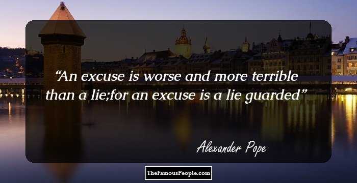 An excuse is worse and more terrible than a lie;for an excuse is a lie guarded