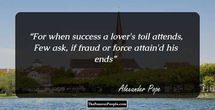 For when success a lover's toil attends,
Few ask, if fraud or force attain'd his ends