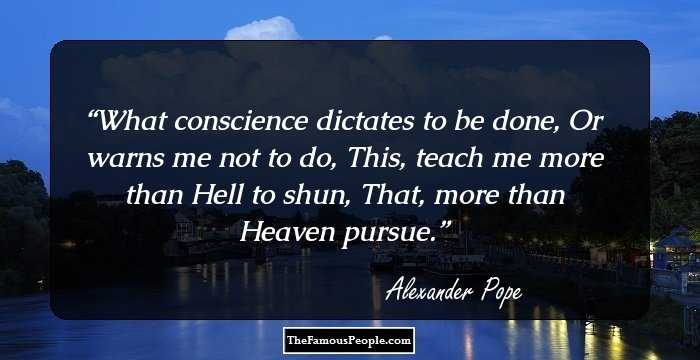 What conscience dictates to be done, 
 Or warns me not to do, 
This, teach me more than Hell to shun, 
 That, more than Heaven pursue.