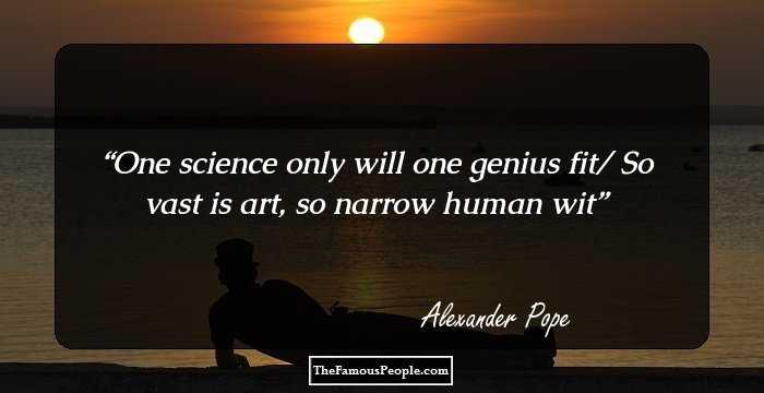 One science only will one genius fit/ So vast is art, so narrow human wit