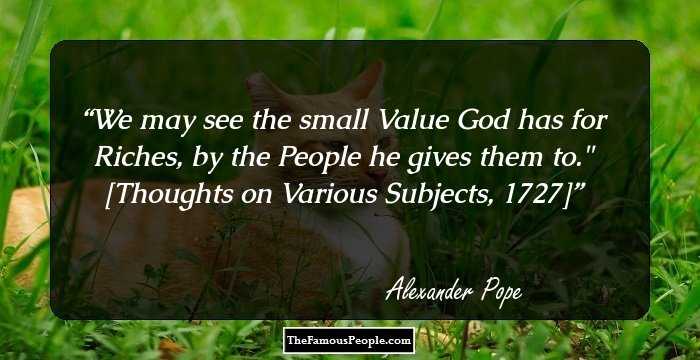 We may see the small Value God has for Riches, by the People he gives them to.