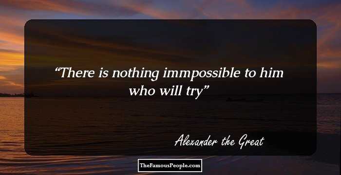 There is nothing immpossible to him who will try