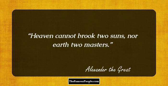 Heaven cannot brook two suns, nor earth two masters.