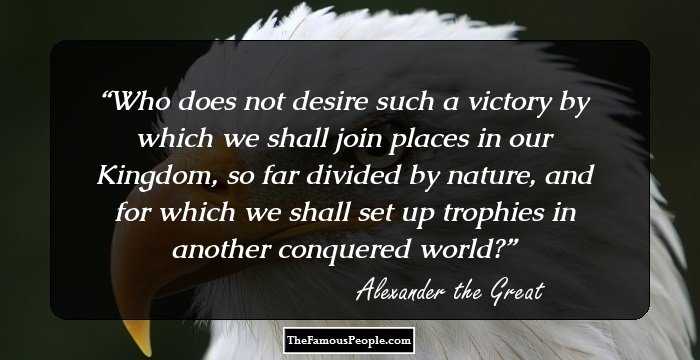Who does not desire such a victory by which we shall join places in our Kingdom, so far divided by nature, and for which we shall set up trophies in another conquered world?
