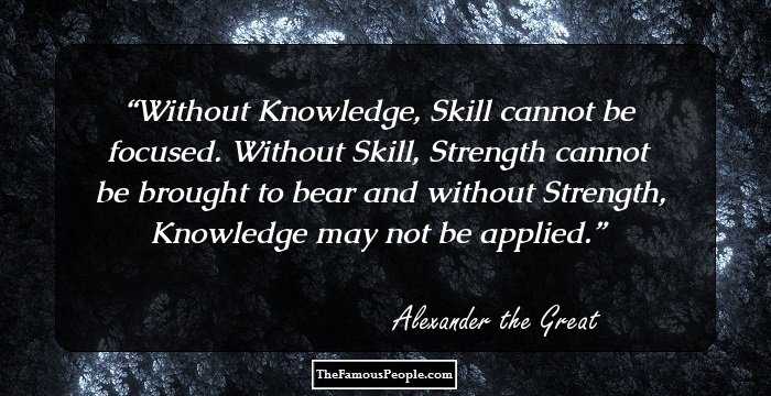 Without Knowledge, Skill cannot be focused. Without Skill, Strength cannot be brought to bear and without Strength, Knowledge may not be applied.